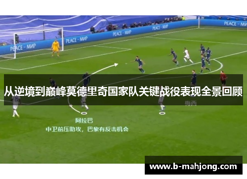 从逆境到巅峰莫德里奇国家队关键战役表现全景回顾