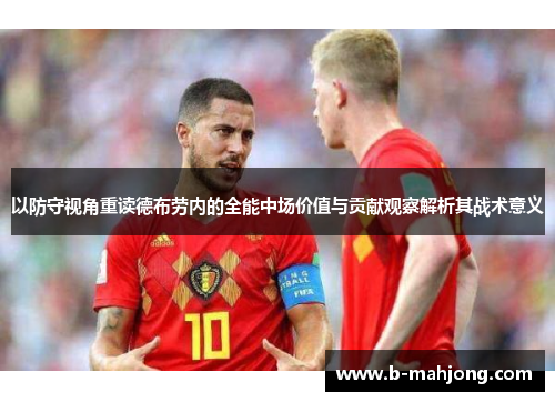 以防守视角重读德布劳内的全能中场价值与贡献观察解析其战术意义