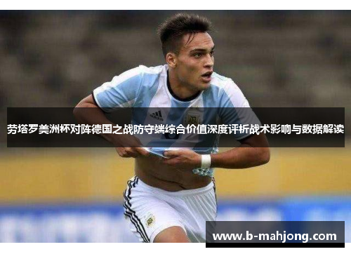 劳塔罗美洲杯对阵德国之战防守端综合价值深度评析战术影响与数据解读