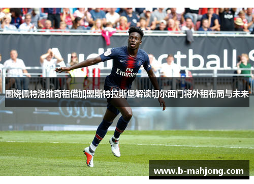 围绕佩特洛维奇租借加盟斯特拉斯堡解读切尔西门将外租布局与未来