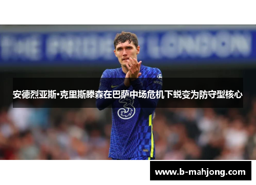 安德烈亚斯·克里斯滕森在巴萨中场危机下蜕变为防守型核心