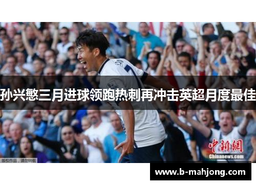 孙兴慜三月进球领跑热刺再冲击英超月度最佳