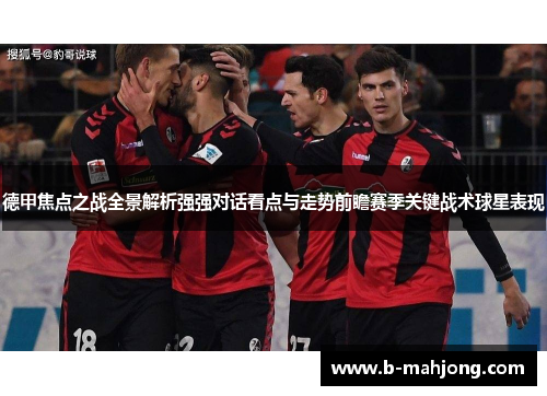 德甲焦点之战全景解析强强对话看点与走势前瞻赛季关键战术球星表现
