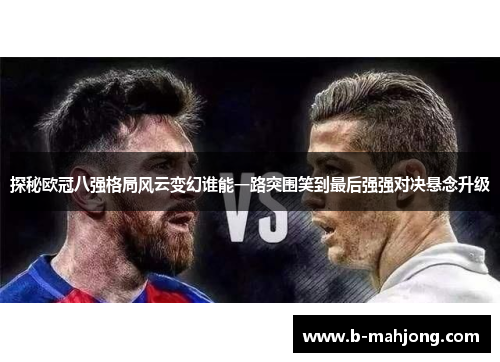 探秘欧冠八强格局风云变幻谁能一路突围笑到最后强强对决悬念升级