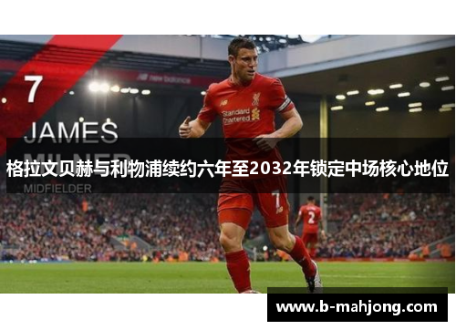 格拉文贝赫与利物浦续约六年至2032年锁定中场核心地位