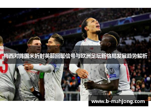 梅西对阵国米折射英超回暖信号与欧洲足坛新格局发展趋势解析
