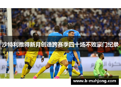 沙特利雅得新月创造跨赛季四十场不败豪门纪录