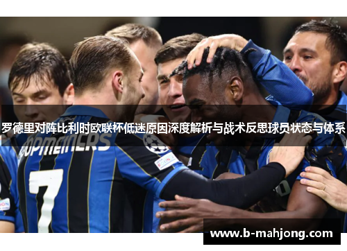 罗德里对阵比利时欧联杯低迷原因深度解析与战术反思球员状态与体系