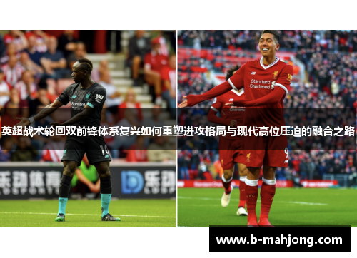 英超战术轮回双前锋体系复兴如何重塑进攻格局与现代高位压迫的融合之路 英超战术轮回双前锋体系复兴如何重塑进攻格局与现代高位压迫的融合之路