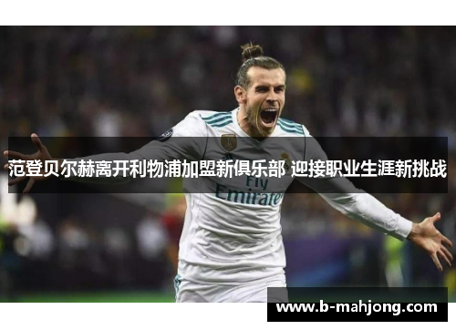 范登贝尔赫离开利物浦加盟新俱乐部 迎接职业生涯新挑战