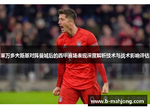 莱万多夫斯基对阵曼城后的西甲赛场表现深度解析技术与战术影响评估 莱万多夫斯基对阵曼城后的西甲赛场表现深度解析技术与战术影响评估