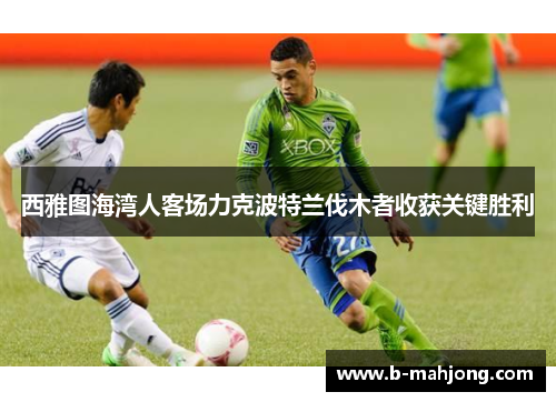 西雅图海湾人客场力克波特兰伐木者收获关键胜利 西雅图海湾人客场力克波特兰伐木者收获关键胜利