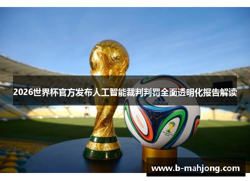 2026世界杯官方发布人工智能裁判判罚全面透明化报告解读