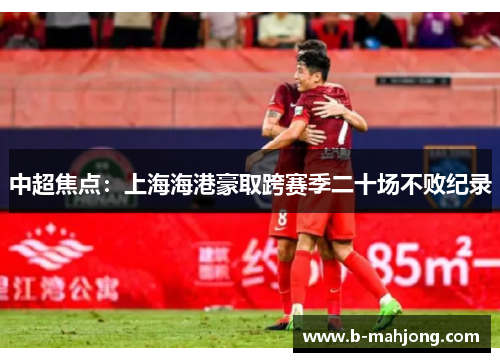 中超焦点：上海海港豪取跨赛季二十场不败纪录