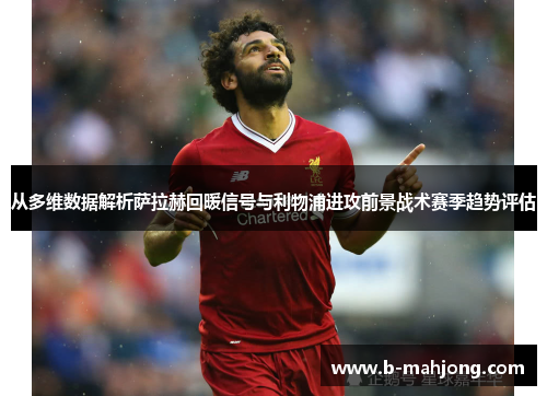 从多维数据解析萨拉赫回暖信号与利物浦进攻前景战术赛季趋势评估