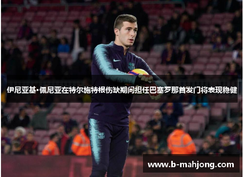 伊尼亚基·佩尼亚在特尔施特根伤缺期间担任巴塞罗那首发门将表现稳健