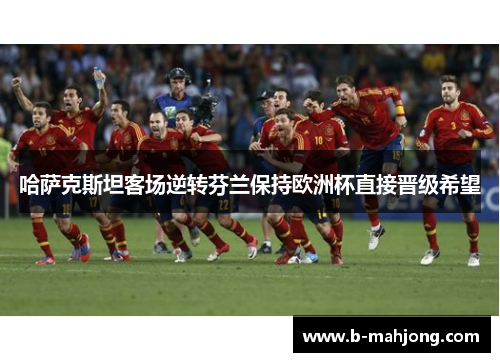 哈萨克斯坦客场逆转芬兰保持欧洲杯直接晋级希望