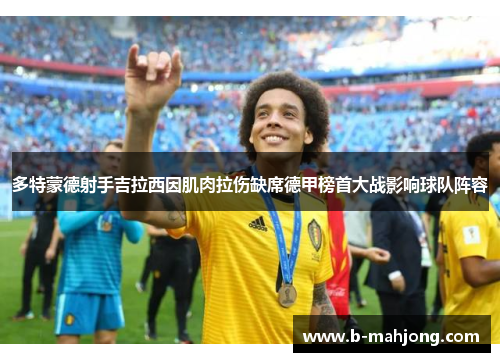 多特蒙德射手吉拉西因肌肉拉伤缺席德甲榜首大战影响球队阵容