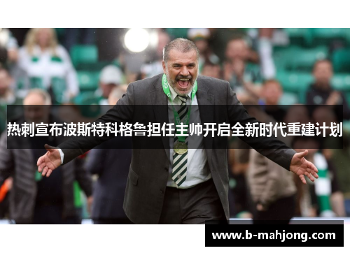 热刺宣布波斯特科格鲁担任主帅开启全新时代重建计划 热刺宣布波斯特科格鲁担任主帅开启全新时代重建计划