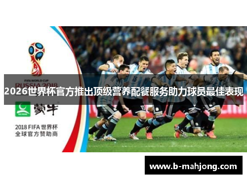 2026世界杯官方推出顶级营养配餐服务助力球员最佳表现