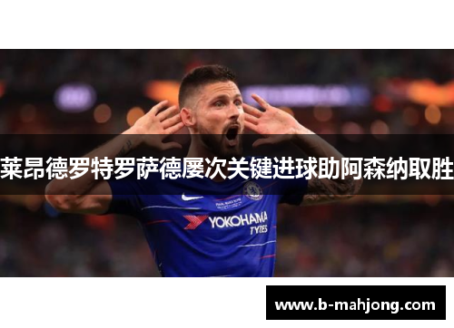 莱昂德罗特罗萨德屡次关键进球助阿森纳取胜
