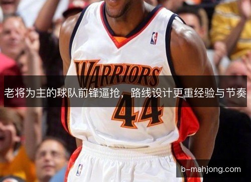 老将为主的球队前锋逼抢，路线设计更重经验与节奏