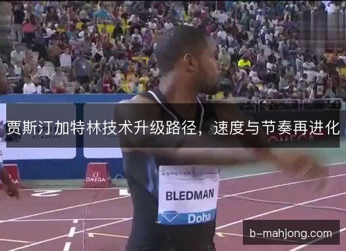 贾斯汀加特林技术升级路径，速度与节奏再进化