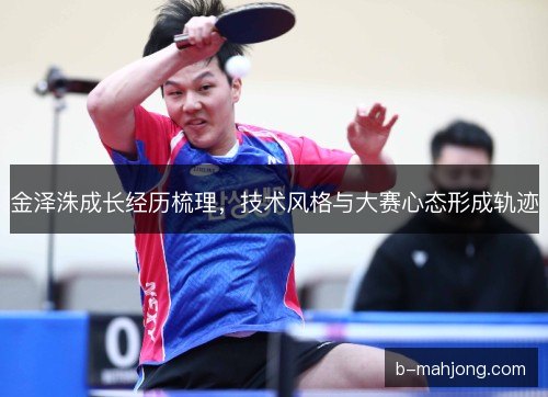 金泽洙成长经历梳理，技术风格与大赛心态形成轨迹