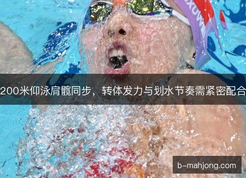 200米仰泳肩髋同步，转体发力与划水节奏需紧密配合